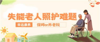 華遠(yuǎn)康養(yǎng)|失能老人照護(hù)難題：保姆還是養(yǎng)老院？